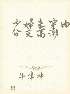 少妇未穿内裤坐公交高潮