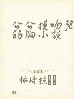 公公摸吻儿媳妇的胸小说