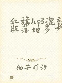 红旗hs3混动版落地多少钱 红旗hs3混动版落地多少钱