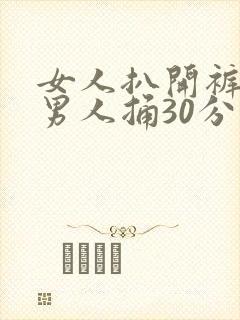 女人扒开裤子让男人捅30分钟