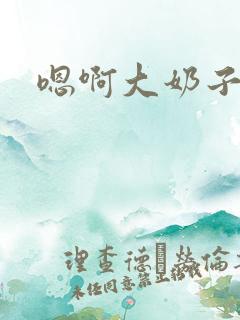 嗯啊大奶子好爽