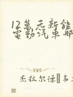 12万元新能源电动汽车哪个牌子好