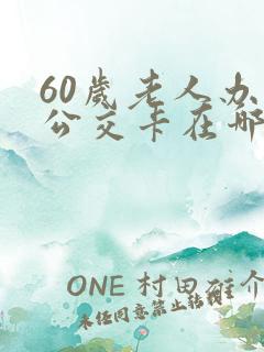 60岁老人办理公交卡在哪里办