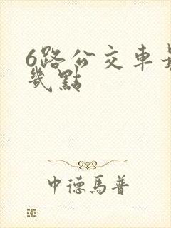6路公交车最晚几点