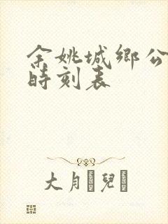 余姚城乡公交车时刻表 余姚城乡公交车时刻表