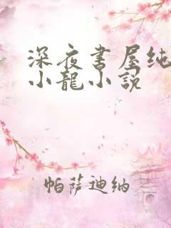 深夜书屋纯洁滴小龙小说 深夜书屋纯洁滴小龙小说