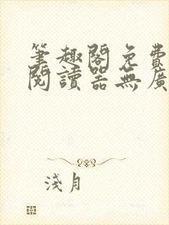 笔趣阁免费小说阅读器无广告版
