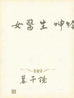 女医生 呻吟