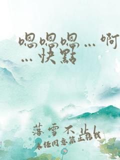 嗯嗯嗯…啊啊啊…快点 嗯嗯嗯…啊啊啊…快点