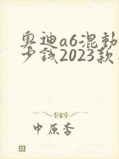 奥迪a6混动多少钱2023款落地价格 奥迪a6混动多少钱2023款落地价格
