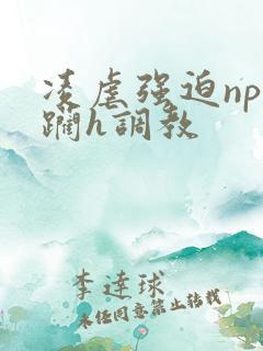 凌虐强迫np蹂躏h调教