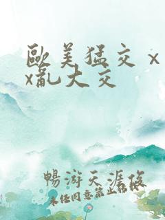 欧美猛交ⅹxxx乱大交