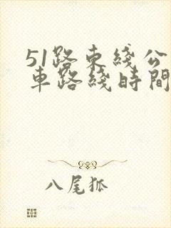 51路东线公交车路线时间表 51路东线公交车路线时间表