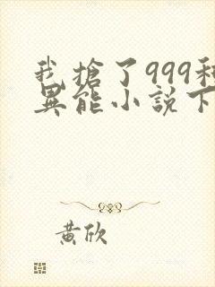 我抢了999种异能小说下载 我抢了999种异能小说下载