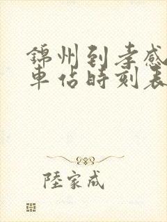 锦州到孝感的火车站时刻表
