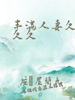 丰满人妻久久久久久 丰满人妻久久久久久