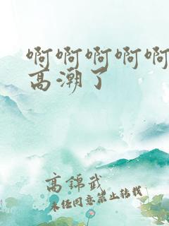 啊啊啊啊啊好爽高潮了