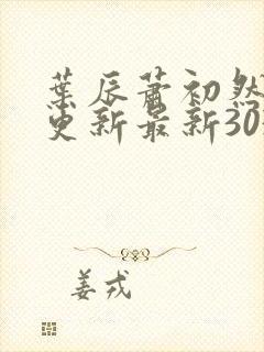 叶辰萧初然刚刚更新最新3030章 叶辰萧初然刚刚更新最新3030章