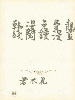 韩漫免费观看在线阅读漫画18禁