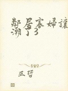 邻居寡妇让我高潮了3