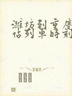 潍坊到重庆火车站列车时刻表