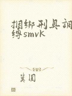 捆绑刑具调教束缚smvk