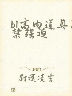 bl高肉道具囚禁强迫