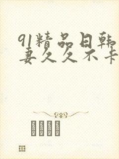 91精品日韩人妻久久不卡