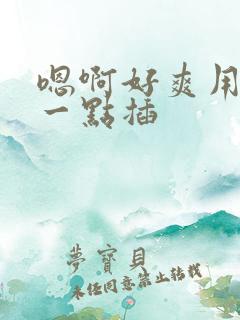 嗯啊好爽用力快一点插
