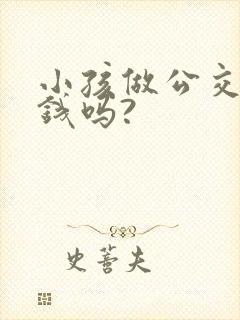 小孩做公交车要钱吗?