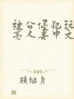被公侵犯玩弄漂亮人妻中文