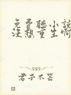 免费听小说我真没想重生啊