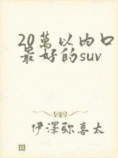 20万以内口碑最好的suv