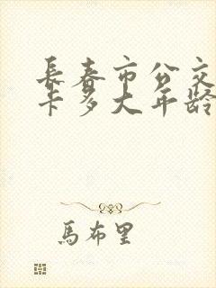 长春市公交老年卡多大年龄可办理
