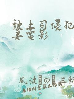 被上司侵犯的人妻电影