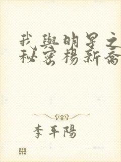 我与明星之间的秘密杨新乔欣小说全文阅读