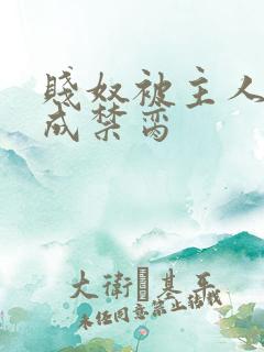 贱奴被主人调教成禁脔