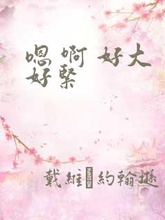 嗯 啊 好大 好紧