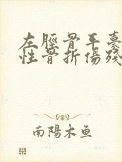 左胫骨平台粉碎性骨折伤残鉴定几级