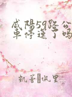 咸阳59路公交车停运了吗 咸阳59路公交车停运了吗