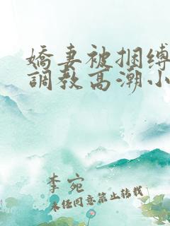 娇妻被捆缚羞耻调教高潮小说