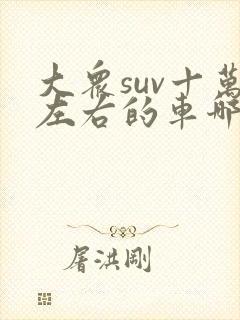 大众suv十万左右的车哪个车型好