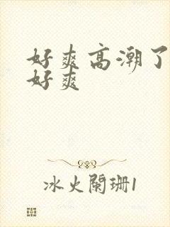 好爽高潮了嗯啊好爽