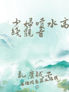 少妇喷水高潮在线观看