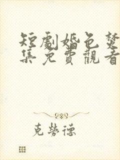 短剧婚色焚心全集免费观看