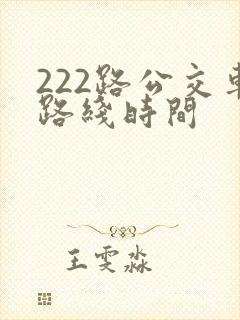 222路公交车路线时间 222路公交车路线时间