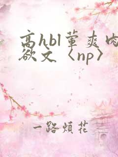 高hbl荤爽肉欲文〈np〉
