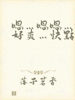 嗯…嗯嗯…啊…好爽…快点…嗯