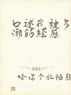 口述我被多p高潮的经历