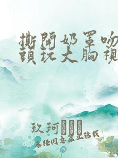 撕开奶罩吻揉奶头玩大胸视频